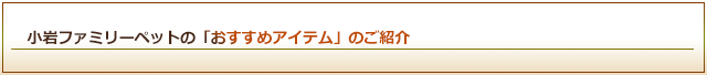 小岩ファミリーペットの「おすすめアイテム」のご紹介
