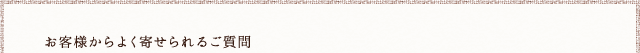 お客様からよく寄せられるご質問