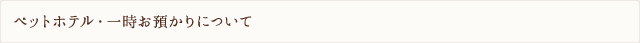ペットホテル・一時お預かりについて