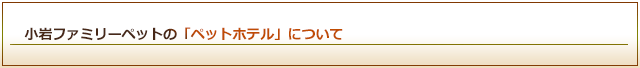小岩ファミリーペットのペットホテルについて